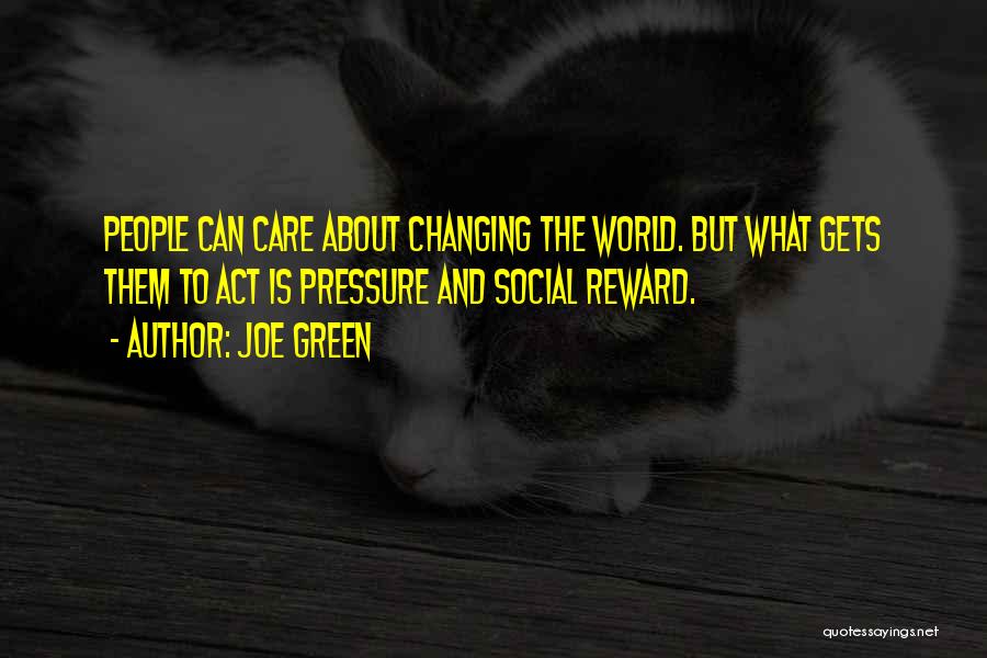 Joe Green Quotes: People Can Care About Changing The World. But What Gets Them To Act Is Pressure And Social Reward.