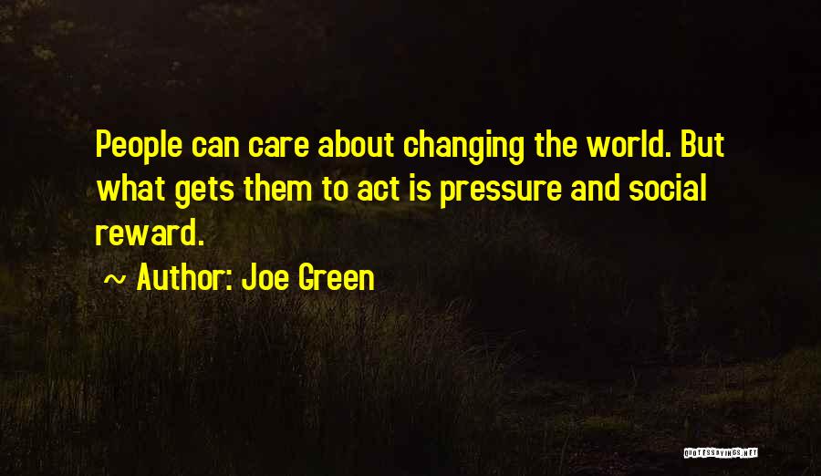 Joe Green Quotes: People Can Care About Changing The World. But What Gets Them To Act Is Pressure And Social Reward.