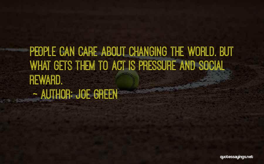 Joe Green Quotes: People Can Care About Changing The World. But What Gets Them To Act Is Pressure And Social Reward.