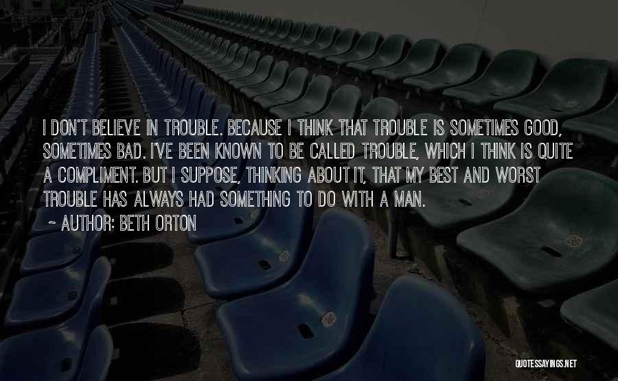 Beth Orton Quotes: I Don't Believe In Trouble. Because I Think That Trouble Is Sometimes Good, Sometimes Bad. I've Been Known To Be