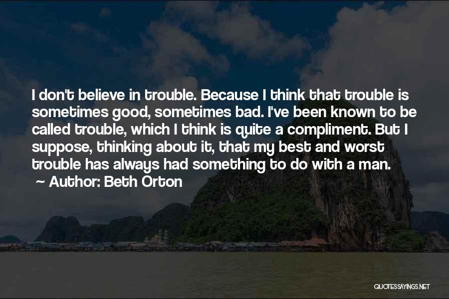 Beth Orton Quotes: I Don't Believe In Trouble. Because I Think That Trouble Is Sometimes Good, Sometimes Bad. I've Been Known To Be