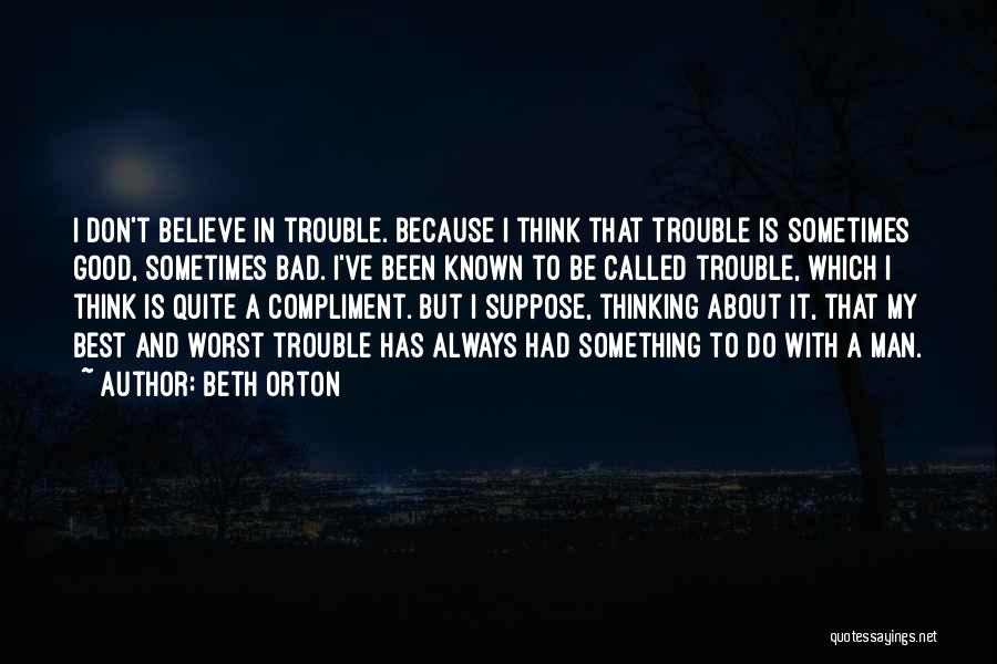 Beth Orton Quotes: I Don't Believe In Trouble. Because I Think That Trouble Is Sometimes Good, Sometimes Bad. I've Been Known To Be