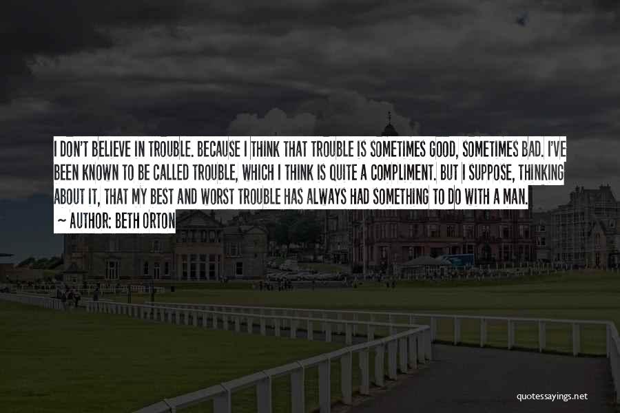 Beth Orton Quotes: I Don't Believe In Trouble. Because I Think That Trouble Is Sometimes Good, Sometimes Bad. I've Been Known To Be