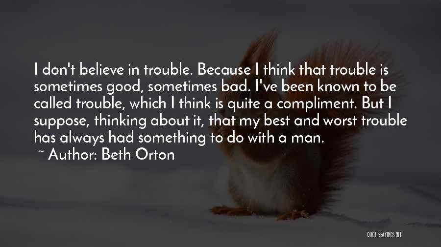 Beth Orton Quotes: I Don't Believe In Trouble. Because I Think That Trouble Is Sometimes Good, Sometimes Bad. I've Been Known To Be
