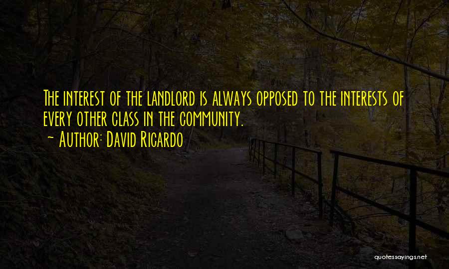 David Ricardo Quotes: The Interest Of The Landlord Is Always Opposed To The Interests Of Every Other Class In The Community.