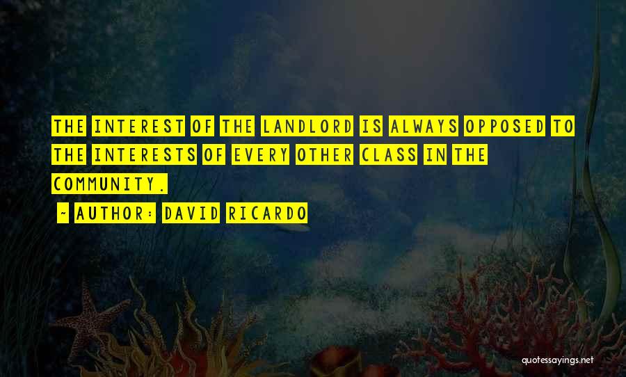 David Ricardo Quotes: The Interest Of The Landlord Is Always Opposed To The Interests Of Every Other Class In The Community.