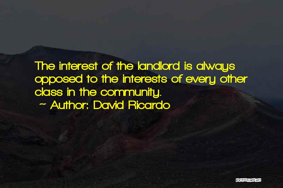 David Ricardo Quotes: The Interest Of The Landlord Is Always Opposed To The Interests Of Every Other Class In The Community.