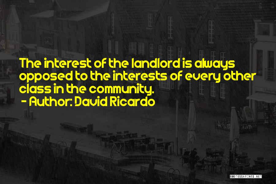 David Ricardo Quotes: The Interest Of The Landlord Is Always Opposed To The Interests Of Every Other Class In The Community.