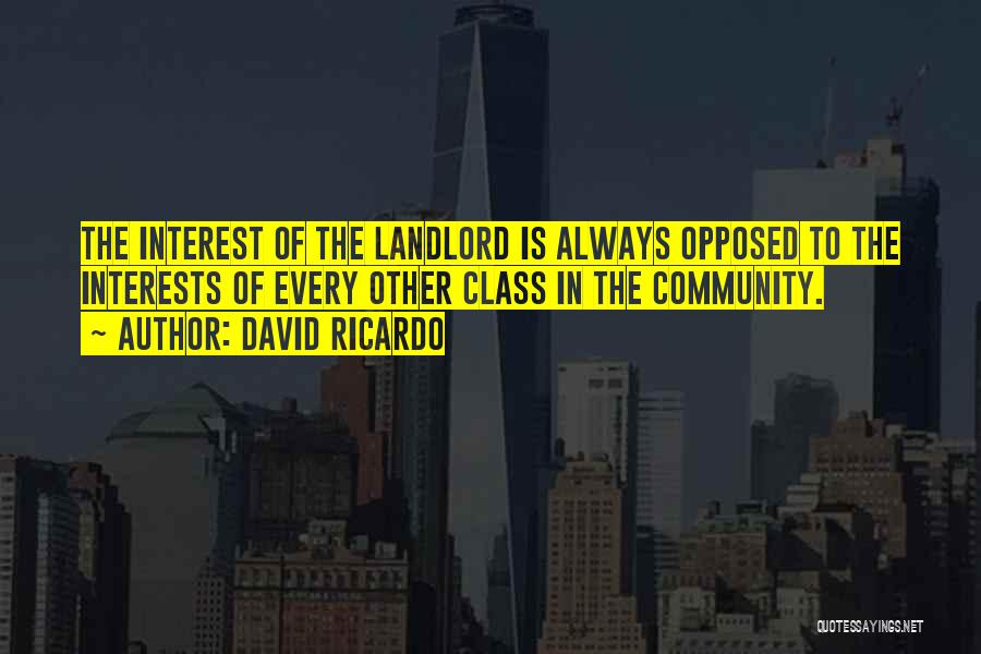 David Ricardo Quotes: The Interest Of The Landlord Is Always Opposed To The Interests Of Every Other Class In The Community.