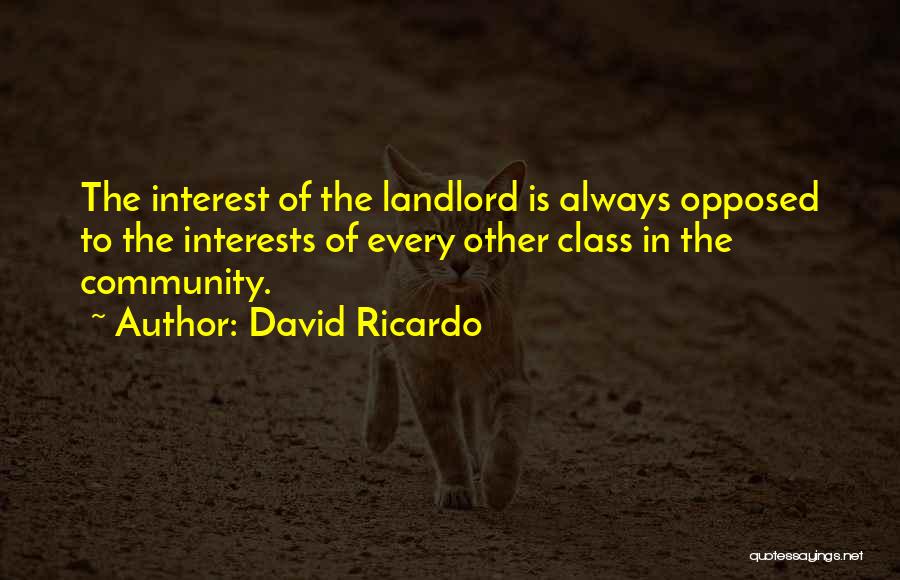 David Ricardo Quotes: The Interest Of The Landlord Is Always Opposed To The Interests Of Every Other Class In The Community.