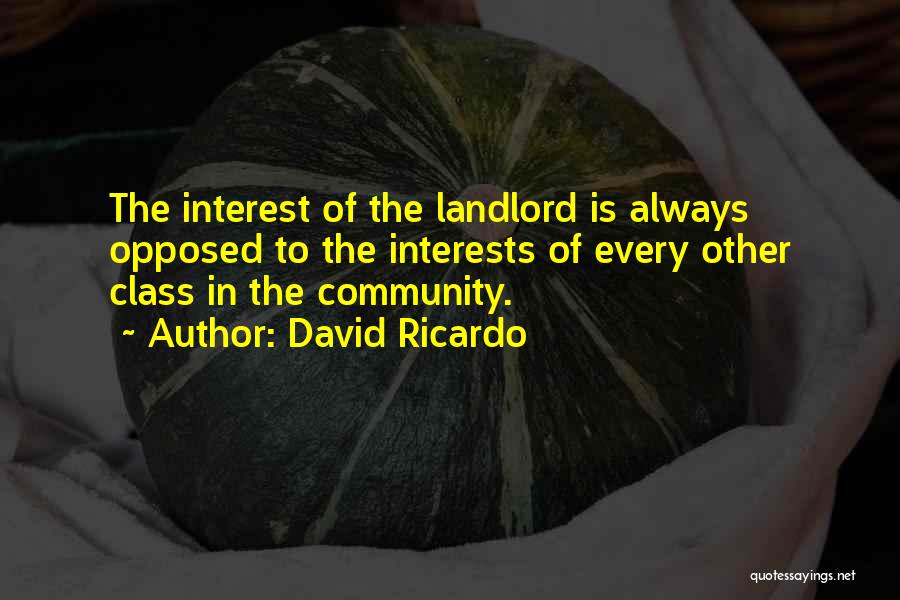 David Ricardo Quotes: The Interest Of The Landlord Is Always Opposed To The Interests Of Every Other Class In The Community.