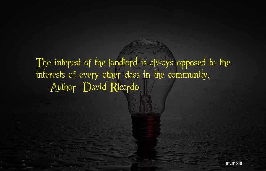 David Ricardo Quotes: The Interest Of The Landlord Is Always Opposed To The Interests Of Every Other Class In The Community.