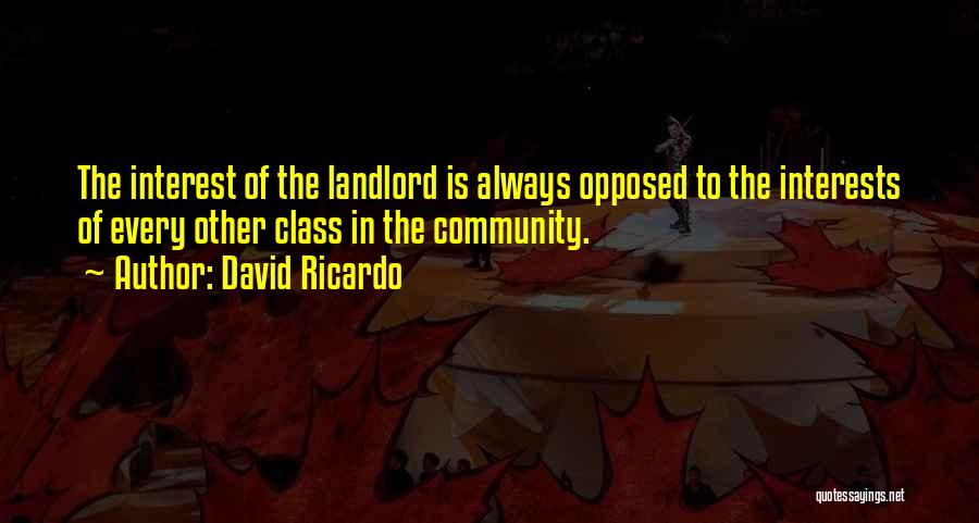 David Ricardo Quotes: The Interest Of The Landlord Is Always Opposed To The Interests Of Every Other Class In The Community.