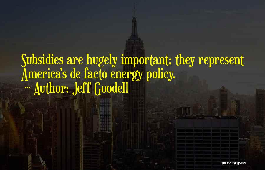 Jeff Goodell Quotes: Subsidies Are Hugely Important; They Represent America's De Facto Energy Policy.