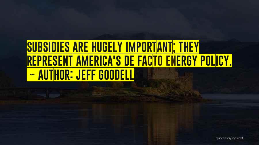 Jeff Goodell Quotes: Subsidies Are Hugely Important; They Represent America's De Facto Energy Policy.