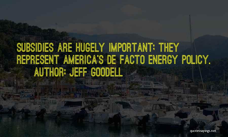 Jeff Goodell Quotes: Subsidies Are Hugely Important; They Represent America's De Facto Energy Policy.