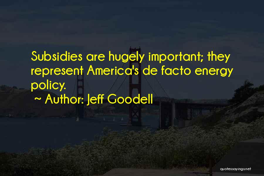 Jeff Goodell Quotes: Subsidies Are Hugely Important; They Represent America's De Facto Energy Policy.