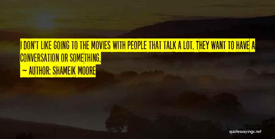 Shameik Moore Quotes: I Don't Like Going To The Movies With People That Talk A Lot. They Want To Have A Conversation Or