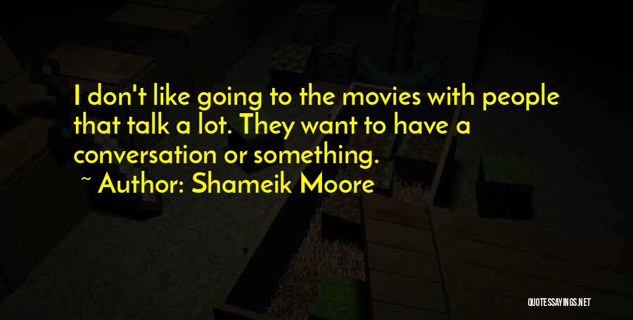 Shameik Moore Quotes: I Don't Like Going To The Movies With People That Talk A Lot. They Want To Have A Conversation Or