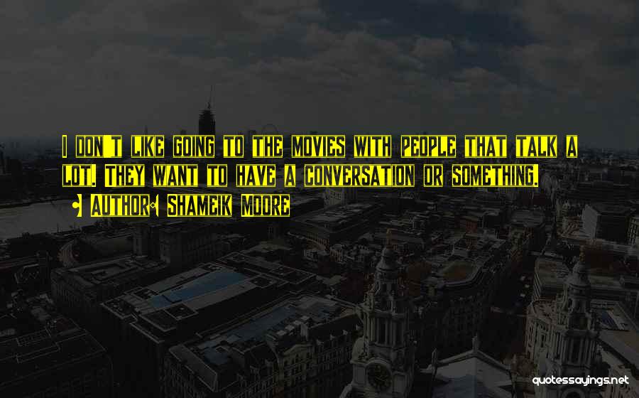 Shameik Moore Quotes: I Don't Like Going To The Movies With People That Talk A Lot. They Want To Have A Conversation Or
