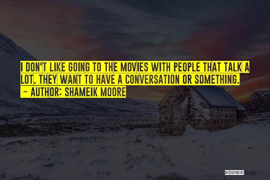 Shameik Moore Quotes: I Don't Like Going To The Movies With People That Talk A Lot. They Want To Have A Conversation Or