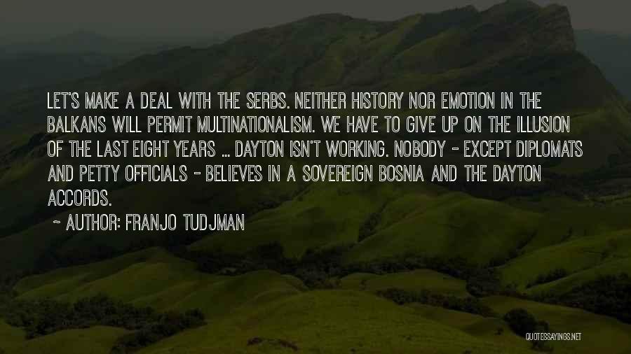 Franjo Tudjman Quotes: Let's Make A Deal With The Serbs. Neither History Nor Emotion In The Balkans Will Permit Multinationalism. We Have To