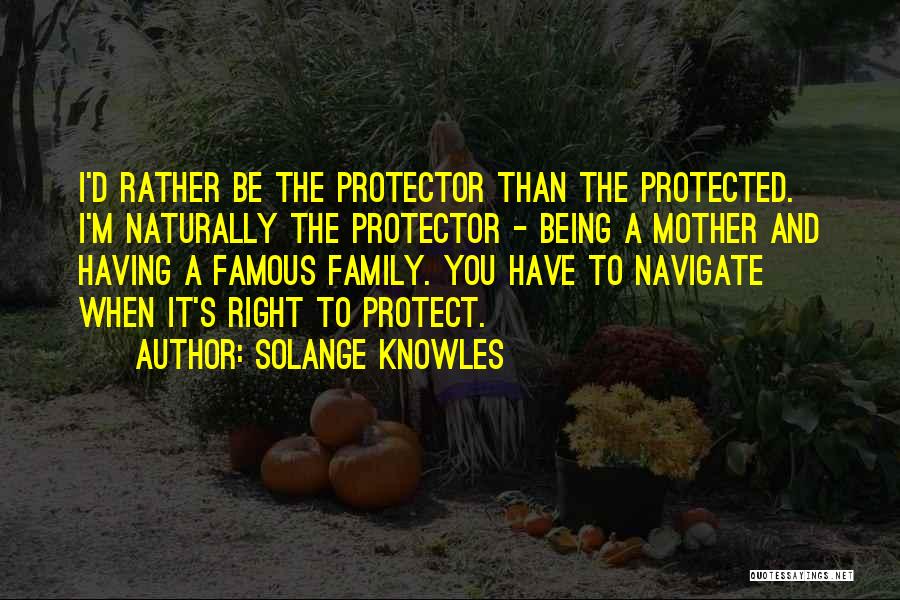 Solange Knowles Quotes: I'd Rather Be The Protector Than The Protected. I'm Naturally The Protector - Being A Mother And Having A Famous