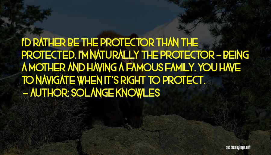 Solange Knowles Quotes: I'd Rather Be The Protector Than The Protected. I'm Naturally The Protector - Being A Mother And Having A Famous