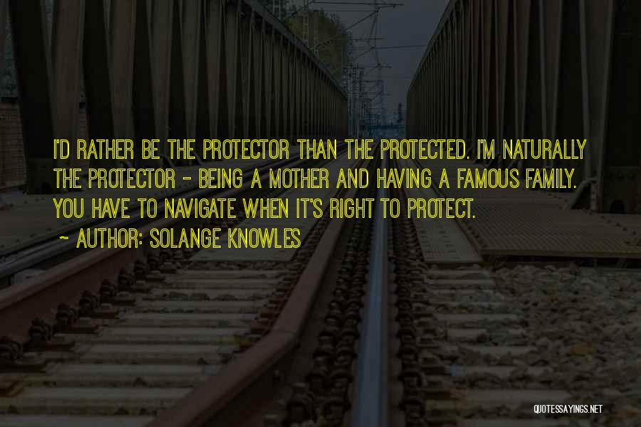 Solange Knowles Quotes: I'd Rather Be The Protector Than The Protected. I'm Naturally The Protector - Being A Mother And Having A Famous