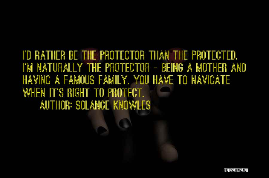 Solange Knowles Quotes: I'd Rather Be The Protector Than The Protected. I'm Naturally The Protector - Being A Mother And Having A Famous