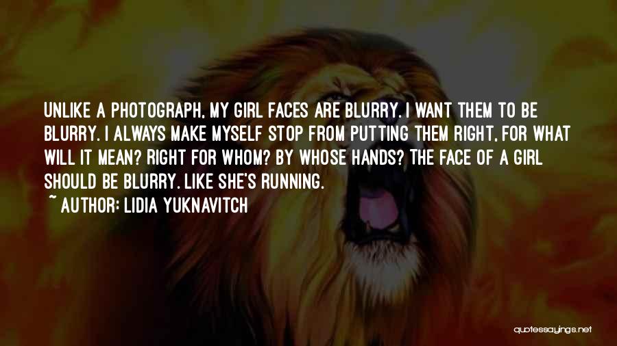 Lidia Yuknavitch Quotes: Unlike A Photograph, My Girl Faces Are Blurry. I Want Them To Be Blurry. I Always Make Myself Stop From