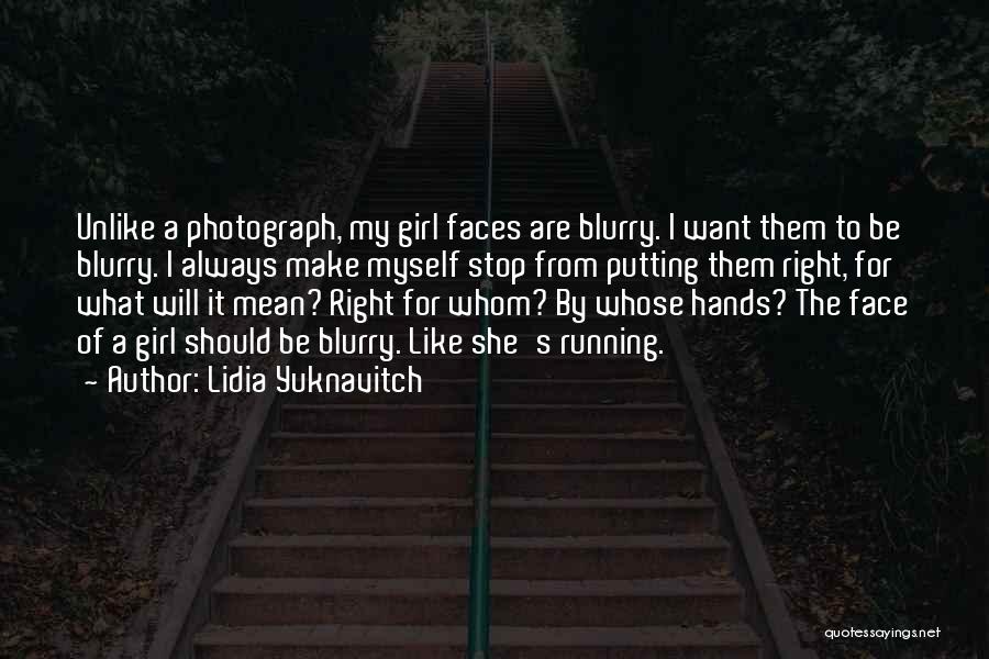 Lidia Yuknavitch Quotes: Unlike A Photograph, My Girl Faces Are Blurry. I Want Them To Be Blurry. I Always Make Myself Stop From