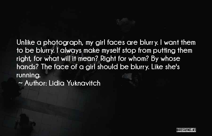 Lidia Yuknavitch Quotes: Unlike A Photograph, My Girl Faces Are Blurry. I Want Them To Be Blurry. I Always Make Myself Stop From