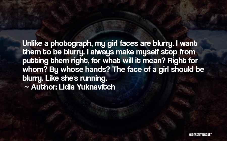 Lidia Yuknavitch Quotes: Unlike A Photograph, My Girl Faces Are Blurry. I Want Them To Be Blurry. I Always Make Myself Stop From