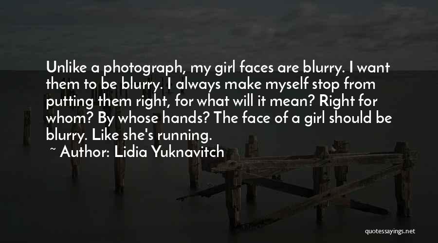 Lidia Yuknavitch Quotes: Unlike A Photograph, My Girl Faces Are Blurry. I Want Them To Be Blurry. I Always Make Myself Stop From