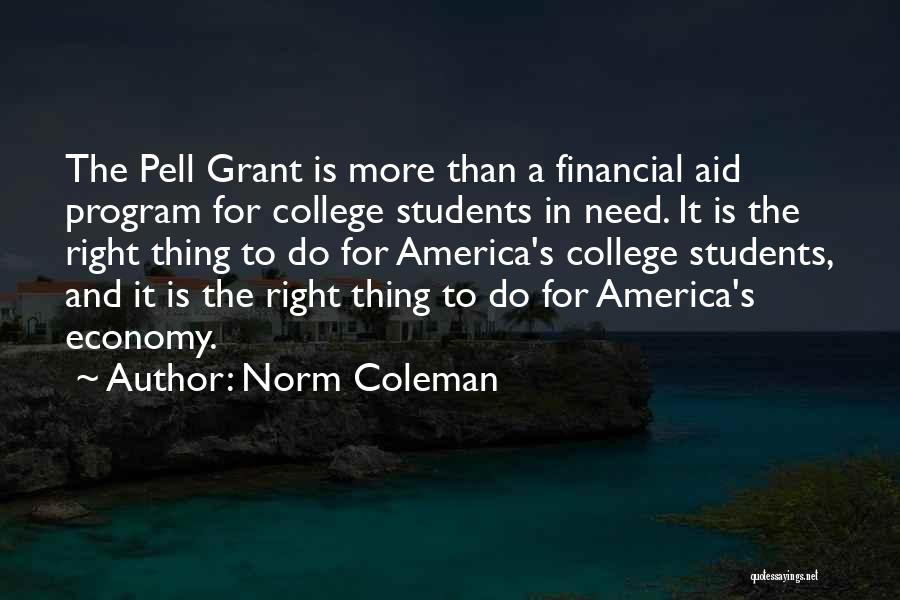 Norm Coleman Quotes: The Pell Grant Is More Than A Financial Aid Program For College Students In Need. It Is The Right Thing