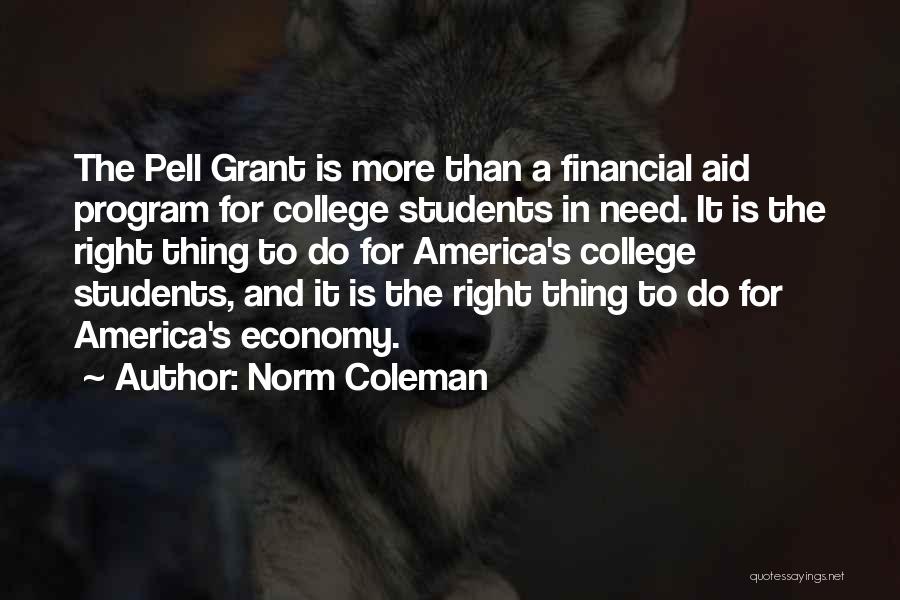 Norm Coleman Quotes: The Pell Grant Is More Than A Financial Aid Program For College Students In Need. It Is The Right Thing