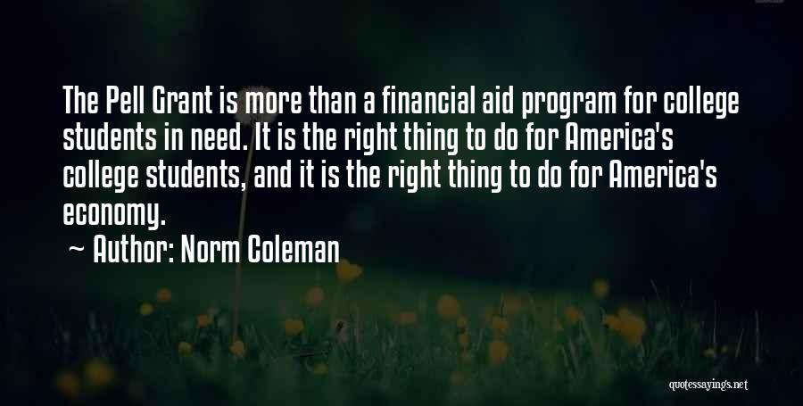 Norm Coleman Quotes: The Pell Grant Is More Than A Financial Aid Program For College Students In Need. It Is The Right Thing