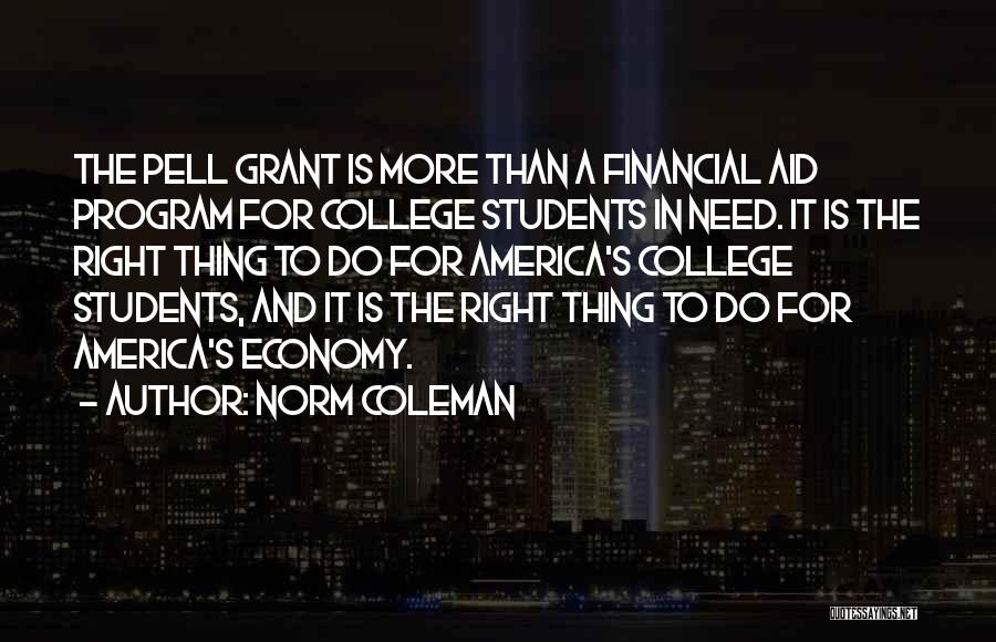 Norm Coleman Quotes: The Pell Grant Is More Than A Financial Aid Program For College Students In Need. It Is The Right Thing