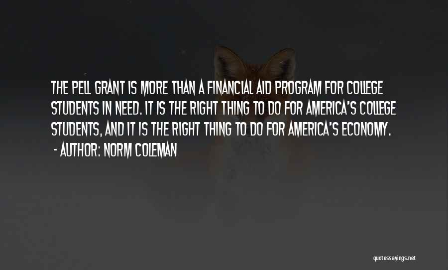 Norm Coleman Quotes: The Pell Grant Is More Than A Financial Aid Program For College Students In Need. It Is The Right Thing