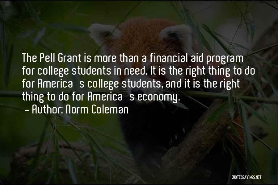 Norm Coleman Quotes: The Pell Grant Is More Than A Financial Aid Program For College Students In Need. It Is The Right Thing