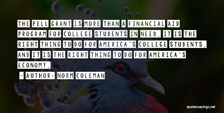 Norm Coleman Quotes: The Pell Grant Is More Than A Financial Aid Program For College Students In Need. It Is The Right Thing