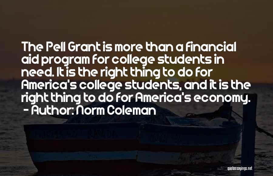 Norm Coleman Quotes: The Pell Grant Is More Than A Financial Aid Program For College Students In Need. It Is The Right Thing