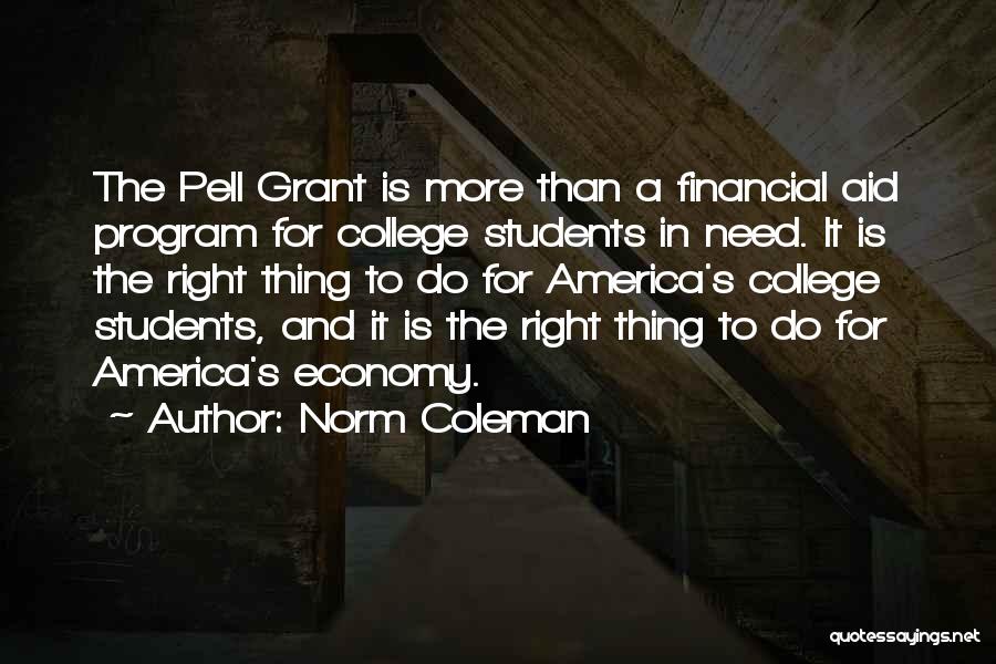 Norm Coleman Quotes: The Pell Grant Is More Than A Financial Aid Program For College Students In Need. It Is The Right Thing