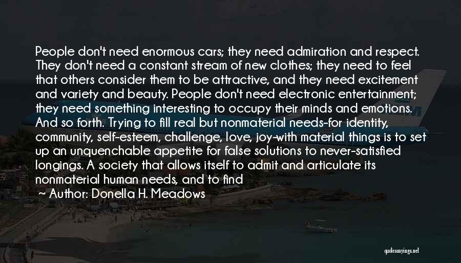 Donella H. Meadows Quotes: People Don't Need Enormous Cars; They Need Admiration And Respect. They Don't Need A Constant Stream Of New Clothes; They