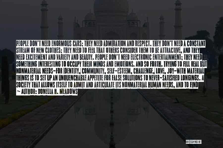 Donella H. Meadows Quotes: People Don't Need Enormous Cars; They Need Admiration And Respect. They Don't Need A Constant Stream Of New Clothes; They