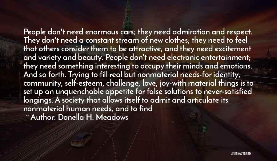 Donella H. Meadows Quotes: People Don't Need Enormous Cars; They Need Admiration And Respect. They Don't Need A Constant Stream Of New Clothes; They