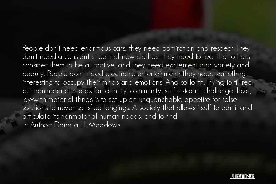 Donella H. Meadows Quotes: People Don't Need Enormous Cars; They Need Admiration And Respect. They Don't Need A Constant Stream Of New Clothes; They