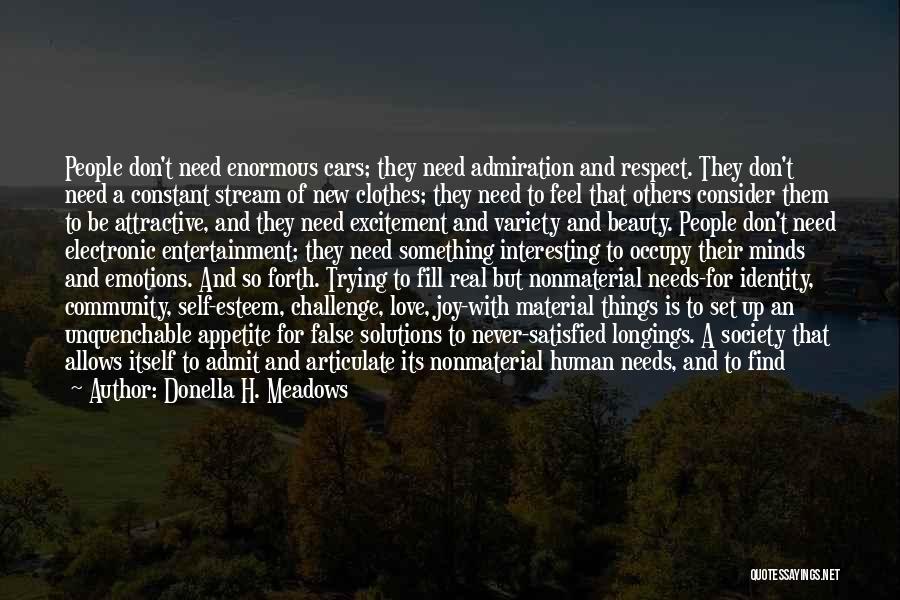 Donella H. Meadows Quotes: People Don't Need Enormous Cars; They Need Admiration And Respect. They Don't Need A Constant Stream Of New Clothes; They