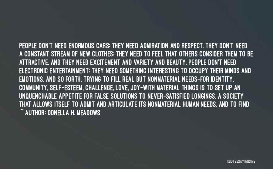 Donella H. Meadows Quotes: People Don't Need Enormous Cars; They Need Admiration And Respect. They Don't Need A Constant Stream Of New Clothes; They